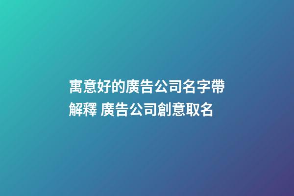 寓意好的廣告公司名字帶解釋 廣告公司創意取名-第1張-公司起名-玄機派